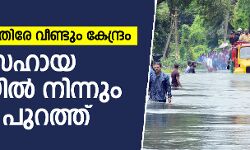 ദുരന്ത സഹായ പട്ടികയില്‍ നിന്നും കേരളത്തെ മാറ്റി കേന്ദ്ര സര്‍ക്കാര്‍