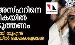 മസൂദ് അസ്ഹറിനെ കരിമ്പട്ടികയില്‍പെടുത്തണം; ആവശ്യവുമായി യുഎന്‍ രക്ഷാസമിതിയില്‍ ലോകരാജ്യങ്ങള്‍