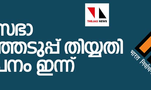 ലോക്‌സഭാ തിരഞ്ഞെടുപ്പ് തിയ്യതി വൈകീട്ട് അഞ്ചിന് പ്രഖ്യാപിക്കും