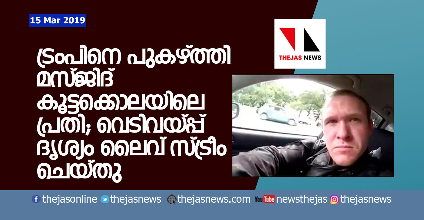 ട്രംപിനെ പുകഴ്ത്തി മസ്ജിദ് കൂട്ടക്കൊലയിലെ പ്രതി; വെടിവയ്പ്പ് ദൃശ്യം ലൈവ് സ്ട്രീം ചെയ്തു ട്രംപിനെ പുകഴ്ത്തി മസ്ജിദ് കൂട്ടക്കൊലയിലെ പ്രതി; വെടിവയ്പ്പ് ദൃശ്യം ലൈവ് സ്ട്രീം ചെയ്തു