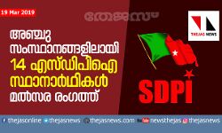 അഞ്ചു സംസ്ഥാനങ്ങളിലായി 14 എസ്ഡിപിഐ സ്ഥാനാര്‍ഥികള്‍ മല്‍സര രംഗത്ത്