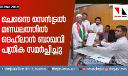 ചെന്നൈ സെന്‍ട്രല്‍ മണ്ഡലത്തില്‍ ദെഹ്‌ലാന്‍ ബാഖവി പത്രിക സമര്‍പ്പിച്ചു(വീഡിയോ കാണാം)