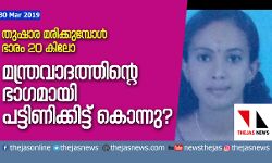 തുഷാര മരിക്കുമ്പോള്‍ ഭാരം 20 കിലോ; മന്ത്രവാദത്തിന്റെ ഭാഗമായി പട്ടിണിക്കിട്ട് കൊന്നു?
