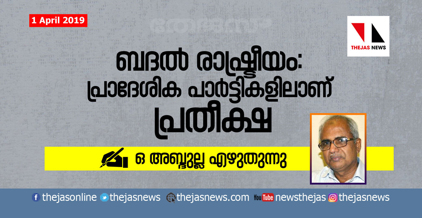 ബദല്‍ രാഷ്ട്രീയം: പ്രാദേശിക പാര്‍ട്ടികളിലാണ് പ്രതീക്ഷ; ഒ അബ്ദുല്ല എഴുതുന്നു