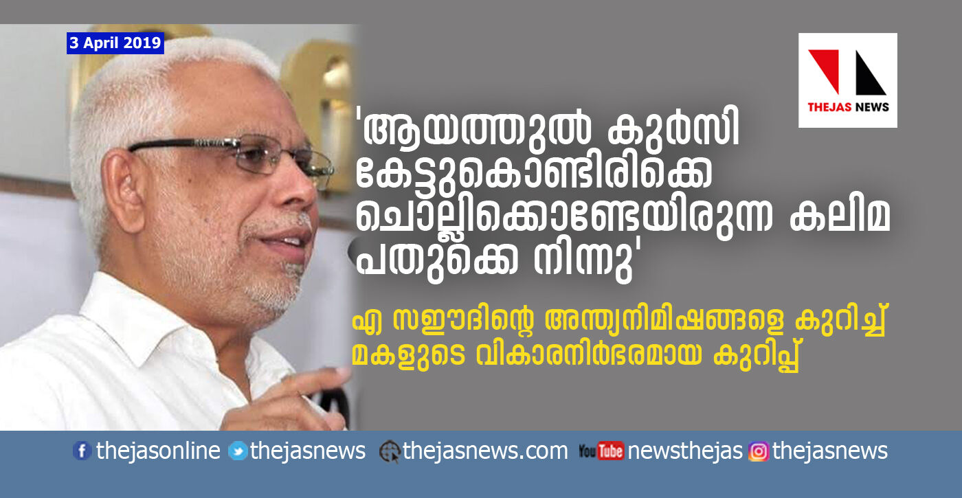 ആയത്തുല്‍ കുര്‍സി കേട്ടുകൊണ്ടിരിക്കെ, ചൊല്ലി കൊണ്ടേ ഇരുന്ന കലിമ പതുക്കെ നിന്നു  എ സഈദിന്റെ അന്ത്യനിമിഷങ്ങളെ കുറിച്ച് മകളുടെ കുറിപ്പ്