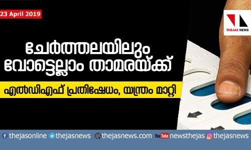 ചേര്‍ത്തലയിലും വോട്ട് താമരക്ക്; എല്‍ഡിഎഫ് പ്രതിഷേധം, യന്ത്രം മാറ്റി