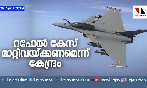 റഫേല്: കേസ് മാറ്റിവയ്ക്കണമെന്നു കേന്ദ്രം റഫേല്: കേസ് മാറ്റിവയ്ക്കണമെന്നു കേന്ദ്രം