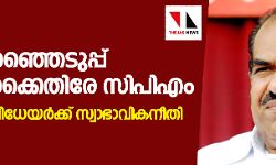 കള്ളവോട്ട്: മുഖ്യ തിരഞ്ഞെടുപ്പ് ഓഫിസര്‍ക്കെതിരേ സിപിഎം; ആരോപണവിധേയര്‍ക്ക് സ്വാഭാവികനീതി നിഷേധിച്ചു