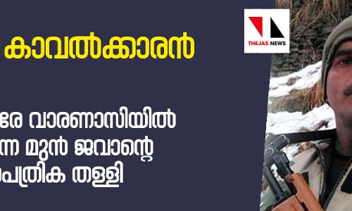 മോദിക്കെതിരേ വാരണാസിയില്‍ മല്‍സരിക്കുന്ന മുന്‍ ജവാന്റെ നാമനിര്‍ദേശപത്രിക തള്ളി
