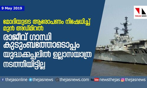 മോദിയുടെ ആരോപണം നിഷേധിച്ച് മുന്‍ അഡ്മിറല്‍; രാജീവ് ഗാന്ധി കുടുംബത്തോടൊപ്പം യുദ്ധക്കപ്പലില്‍ ഉല്ലാസയാത്ര നടത്തിയിട്ടില്ല