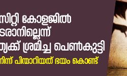 യൂനിവേഴ്സിറ്റി കോളജില് പഠനം തുടരാനില്ലെന്ന് ആത്മഹത്യക്ക് ശ്രമിച്ച പെണ്കുട്ടി; പരാതിയില് നിന്ന് പിന്മാറിയത് ഭയം കൊണ്ട് യൂനിവേഴ്സിറ്റി കോളജില് പഠനം തുടരാനില്ലെന്ന് ആത്മഹത്യക്ക് ശ്രമിച്ച പെണ്കുട്ടി; പരാതിയില് നിന്ന് പിന്മാറിയത് ഭയം കൊണ്ട്