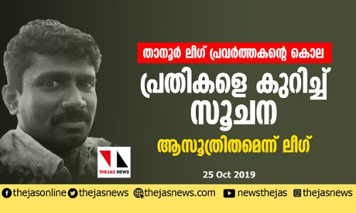 താനൂര്‍ ലീഗ് പ്രവര്‍ത്തകന്റെ കൊല: പ്രതികളെ കുറിച്ച് സൂചന; ആസൂത്രിതമെന്ന് ലീഗ്