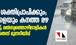 ന്യൂനമര്‍ദം ശക്തിപ്രാപിക്കും; ഇന്നും നാളെയും കനത്ത മഴ: ഓറഞ്ച് അലര്‍ട്ട്; മല്‍സ്യത്തൊഴിലാളികള്‍ കടലിലിറങ്ങരുതെന്ന് മുന്നറിയിപ്പ്
