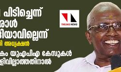 ലഘുലേഖ പിടിച്ചെന്ന് കരുതി ഒരാള്‍ മാവോവാദിയാവില്ലെന്ന് യുഎപിഎ സമിതി അധ്യക്ഷന്‍