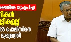 വിദ്യാർഥികൾക്കെതിരെ യുഎപിഎ: നിയമസഭയിൽ പോലിസിനെ ന്യായീകരിച്ച് മുഖ്യമന്ത്രി