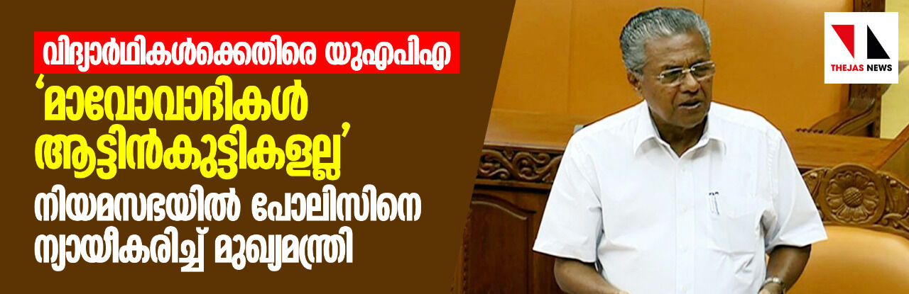 വിദ്യാർഥികൾക്കെതിരെ യുഎപിഎ: നിയമസഭയിൽ പോലിസിനെ ന്യായീകരിച്ച് മുഖ്യമന്ത്രി വിദ്യാർഥികൾക്കെതിരെ യുഎപിഎ: നിയമസഭയിൽ പോലിസിനെ ന്യായീകരിച്ച് മുഖ്യമന്ത്രി