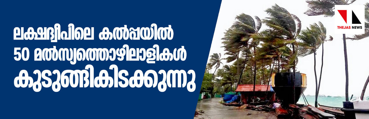 ലക്ഷദ്വീപിലെ കൽപ്പയിൽ 50 മൽസ്യത്തൊഴിലാളികൾ കുടുങ്ങികിടക്കുന്നു ലക്ഷദ്വീപിലെ കൽപ്പയിൽ 50 മൽസ്യത്തൊഴിലാളികൾ കുടുങ്ങികിടക്കുന്നു