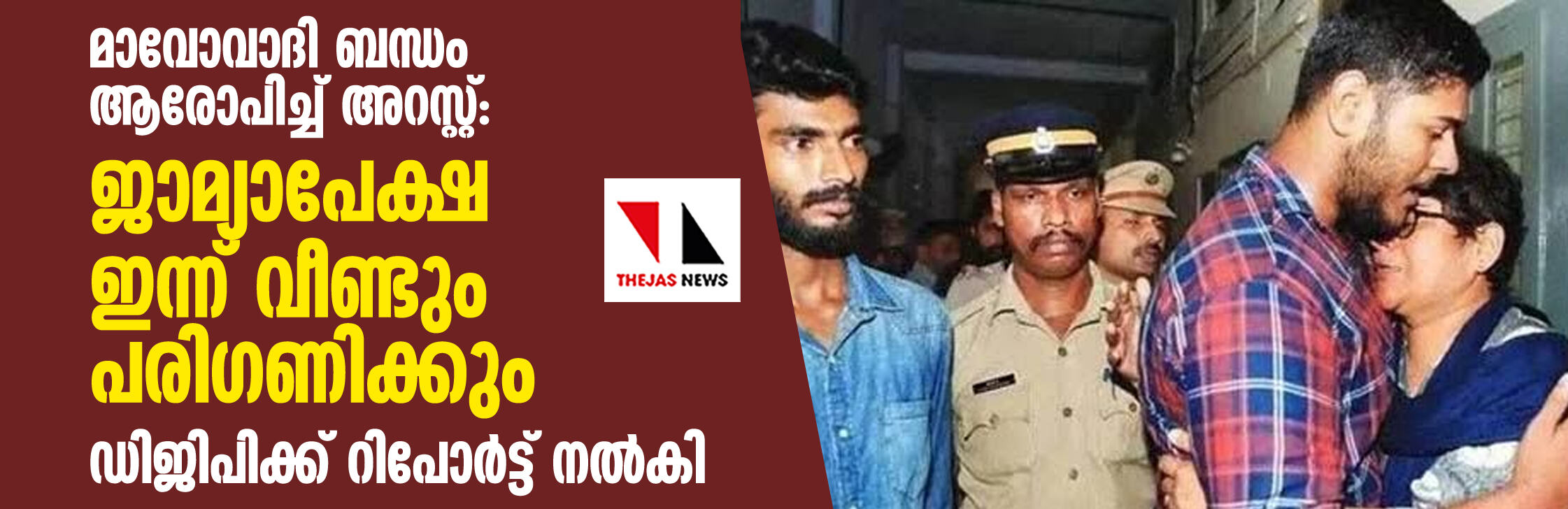 മാവോവാദി ബന്ധം ആരോപിച്ച് അറസ്റ്റ്: ജാമ്യാപേക്ഷ ഇന്ന് വീണ്ടും പരിഗണിക്കും; ഡിജിപിക്ക് റിപോര്ട്ട് നല്കി മാവോവാദി ബന്ധം ആരോപിച്ച് അറസ്റ്റ്: ജാമ്യാപേക്ഷ ഇന്ന് വീണ്ടും പരിഗണിക്കും; ഡിജിപിക്ക് റിപോര്ട്ട് നല്കി