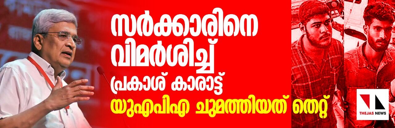 സര്‍ക്കാരിനെ വിമര്‍ശിച്ച് പ്രകാശ് കാരാട്ട്; യുഎപിഎ ചുമത്തിയത് തെറ്റ്