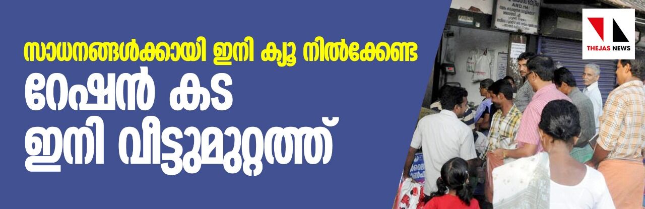 സാധനങ്ങള്ക്കായി ക്യൂ നില്ക്കേണ്ട; റേഷന്കട ഇനി വീട്ടുമുറ്റത്ത് സാധനങ്ങള്ക്കായി ക്യൂ നില്ക്കേണ്ട; റേഷന്കട ഇനി വീട്ടുമുറ്റത്ത്