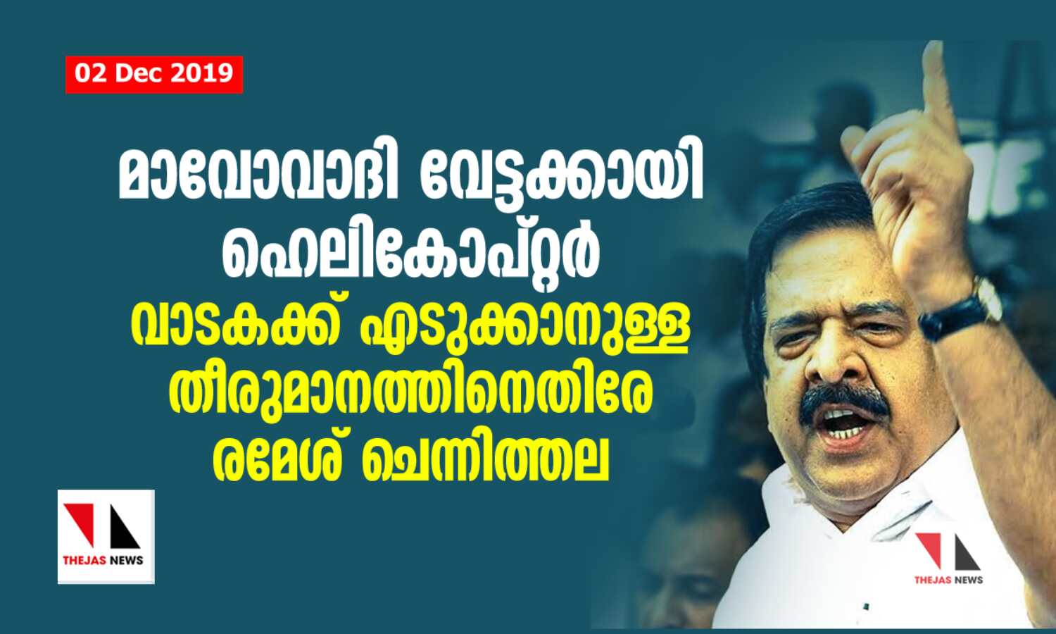 മാവോവാദി വേട്ടക്കായി ഹെലികോപ്റ്റര് വാടകക്ക് എടുക്കാനുള്ള തീരുമാനത്തിനെതിരേ രമേശ് ചെന്നിത്തല മാവോവാദി വേട്ടക്കായി ഹെലികോപ്റ്റര് വാടകക്ക് എടുക്കാനുള്ള തീരുമാനത്തിനെതിരേ രമേശ് ചെന്നിത്തല