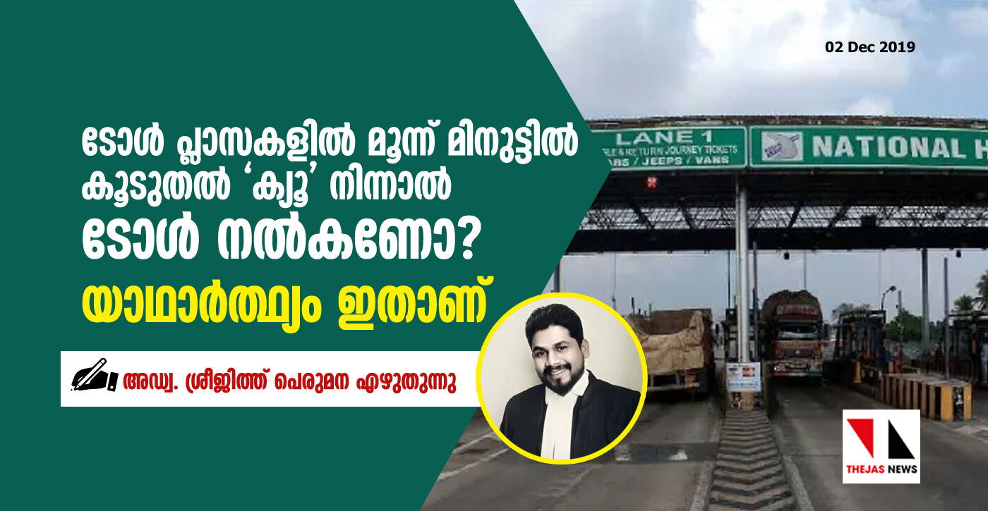 ടോള്‍ പ്ലാസകളില്‍ മൂന്ന് മിനുട്ടില്‍ കൂടുതല്‍ ക്യൂ നിന്നാല്‍ ടോള്‍ നല്‍കണോ? യാഥാര്‍ത്ഥ്യം ഇതാണ്.....  അഡ്വ. ശ്രീജിത്ത് പെരുമന എഴുതുന്നു