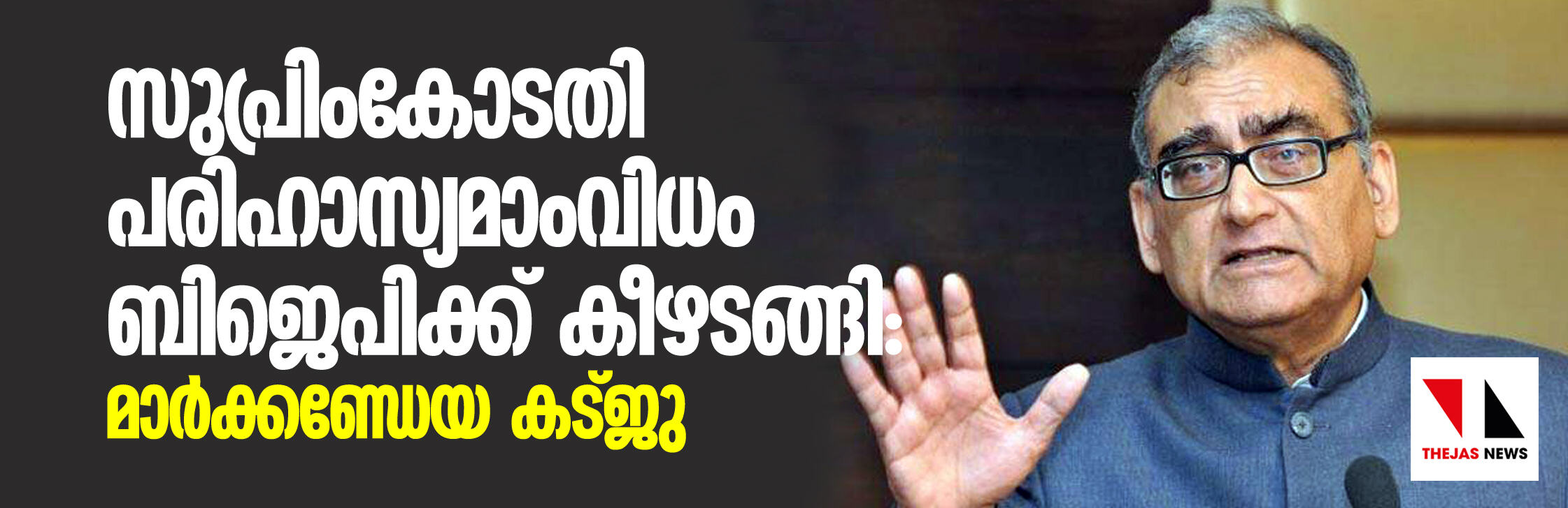 സുപ്രിംകോടതി പരിഹാസ്യമാംവിധം ബിജെപിക്ക് കീഴടങ്ങി: മാര്ക്കണ്ഡേയ കട്ജു സുപ്രിംകോടതി പരിഹാസ്യമാംവിധം ബിജെപിക്ക് കീഴടങ്ങി: മാര്ക്കണ്ഡേയ കട്ജു