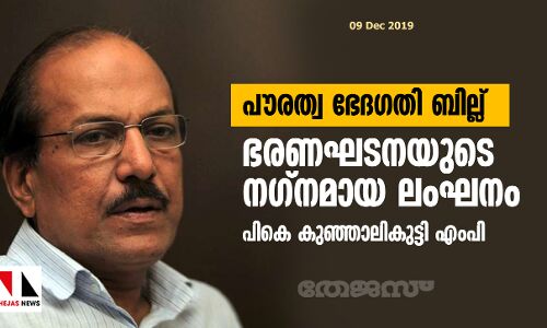 പൗരത്വ ഭേദഗതി ബില്ല്: ഭരണഘടനയുടെ നഗ്നമായ ലംഘനമെന്ന് പികെ കുഞ്ഞാലികുട്ടി എംപി പൗരത്വ ഭേദഗതി ബില്ല്: ഭരണഘടനയുടെ നഗ്നമായ ലംഘനമെന്ന് പികെ കുഞ്ഞാലികുട്ടി എംപി