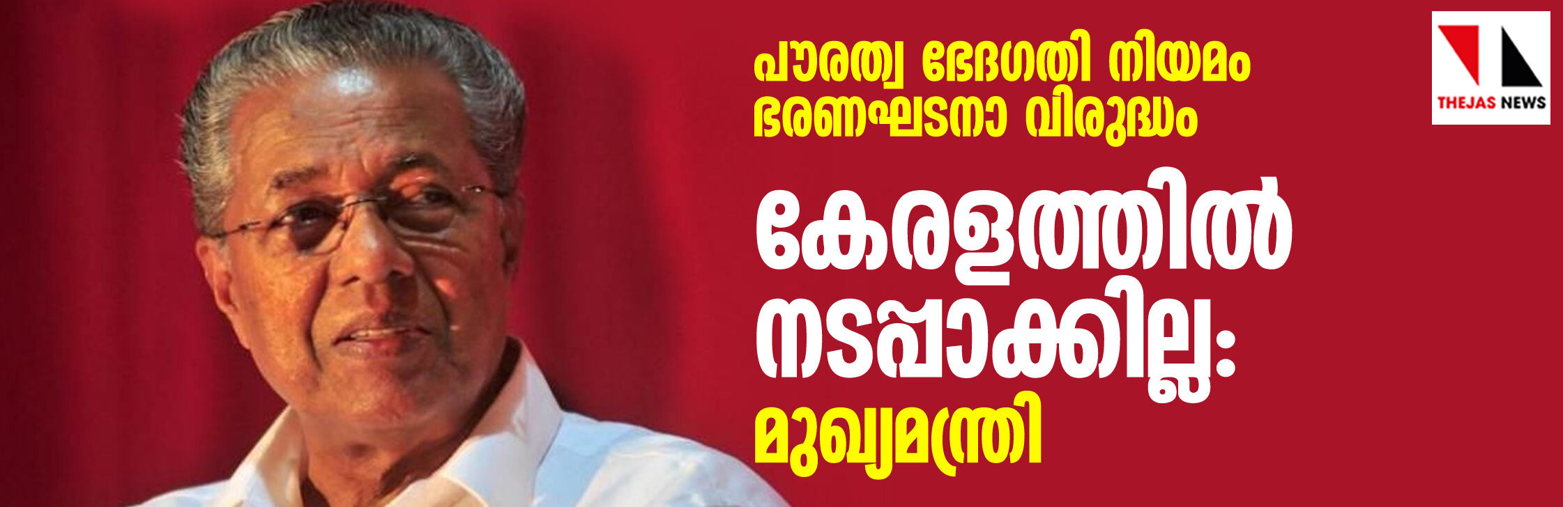 പൗരത്വ ഭേദഗതി നിയമം ഭരണഘടനാ വിരുദ്ധം; കേരളത്തില്‍ നടപ്പാക്കില്ല: മുഖ്യമന്ത്രി
