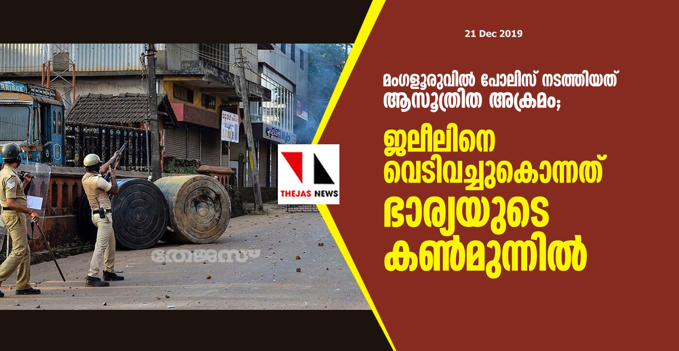 മംഗളൂരുവില്‍ പോലിസ് നടത്തിയത് ആസൂത്രിത അക്രമം; ജലീലിനെ വെടിവച്ചുകൊന്നത് ഭാര്യയുടെ കണ്‍മുന്നില്‍