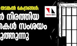 കേരളത്തിലും തടങ്കൽ കേന്ദ്രങ്ങൾ: സർക്കാർ നിരത്തിയ വസ്തുതകൾ   സംശയം ബലപ്പെടുത്തുന്നു