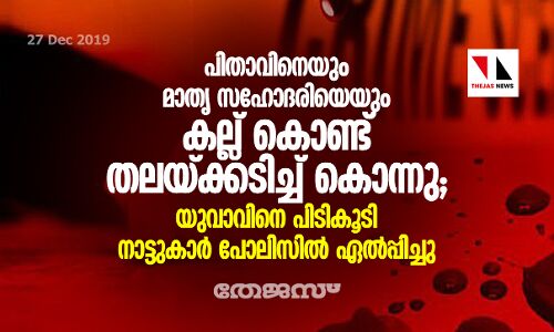 പിതാവിനെയും മാതൃ സഹോദരിയെയും കല്ല് കൊണ്ട് തലയ്ക്കടിച്ച് കൊന്നു;യുവാവിനെ പിടികൂടി നാട്ടുകാര് പോലിസില് ഏല്പ്പിച്ചു പിതാവിനെയും മാതൃ സഹോദരിയെയും കല്ല് കൊണ്ട് തലയ്ക്കടിച്ച് കൊന്നു;യുവാവിനെ പിടികൂടി നാട്ടുകാര് പോലിസില് ഏല്പ്പിച്ചു
