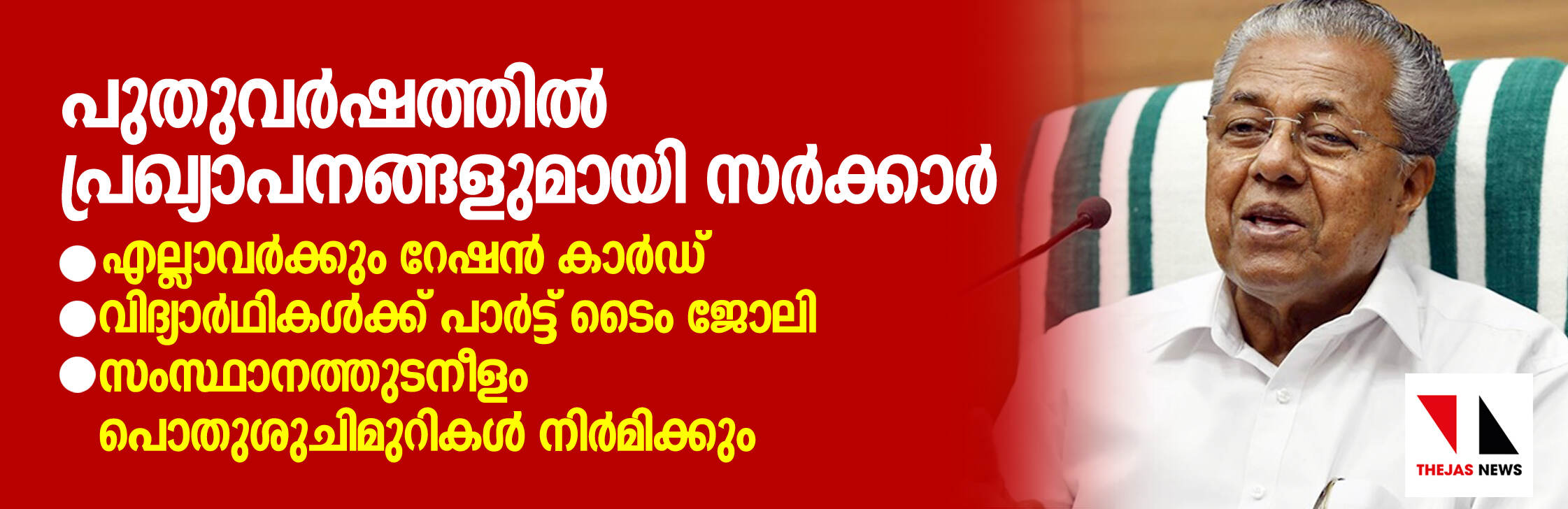 എല്ലാവര്ക്കും റേഷന്കാര്ഡ്, വിദ്യാര്ഥികള്ക്ക് പാര്ട്ട് ടൈം ജോലി; പുതുവര്ഷത്തില് പ്രഖ്യാപനങ്ങളുമായി സര്ക്കാര് എല്ലാവര്ക്കും റേഷന്കാര്ഡ്, വിദ്യാര്ഥികള്ക്ക് പാര്ട്ട് ടൈം ജോലി; പുതുവര്ഷത്തില് പ്രഖ്യാപനങ്ങളുമായി സര്ക്കാര്