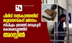 പിരിവ് നല്‍കാത്തതിന് മധ്യവയസ്‌കന് മര്‍ദനം: സിപിഎം ബ്രാഞ്ച് സെക്രട്ടറി കൊലക്കുറ്റത്തിന് അറസ്റ്റില്‍