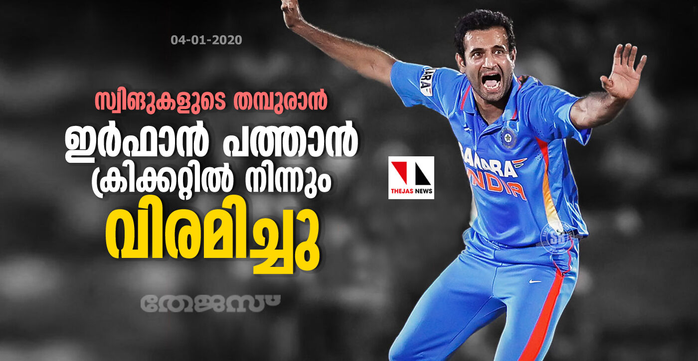 സ്വിങുകളുടെ തമ്പുരാന് ഇര്ഫാന് പത്താന് ക്രിക്കറ്റില് നിന്നും വിരമിച്ചു സ്വിങുകളുടെ തമ്പുരാന് ഇര്ഫാന് പത്താന് ക്രിക്കറ്റില് നിന്നും വിരമിച്ചു