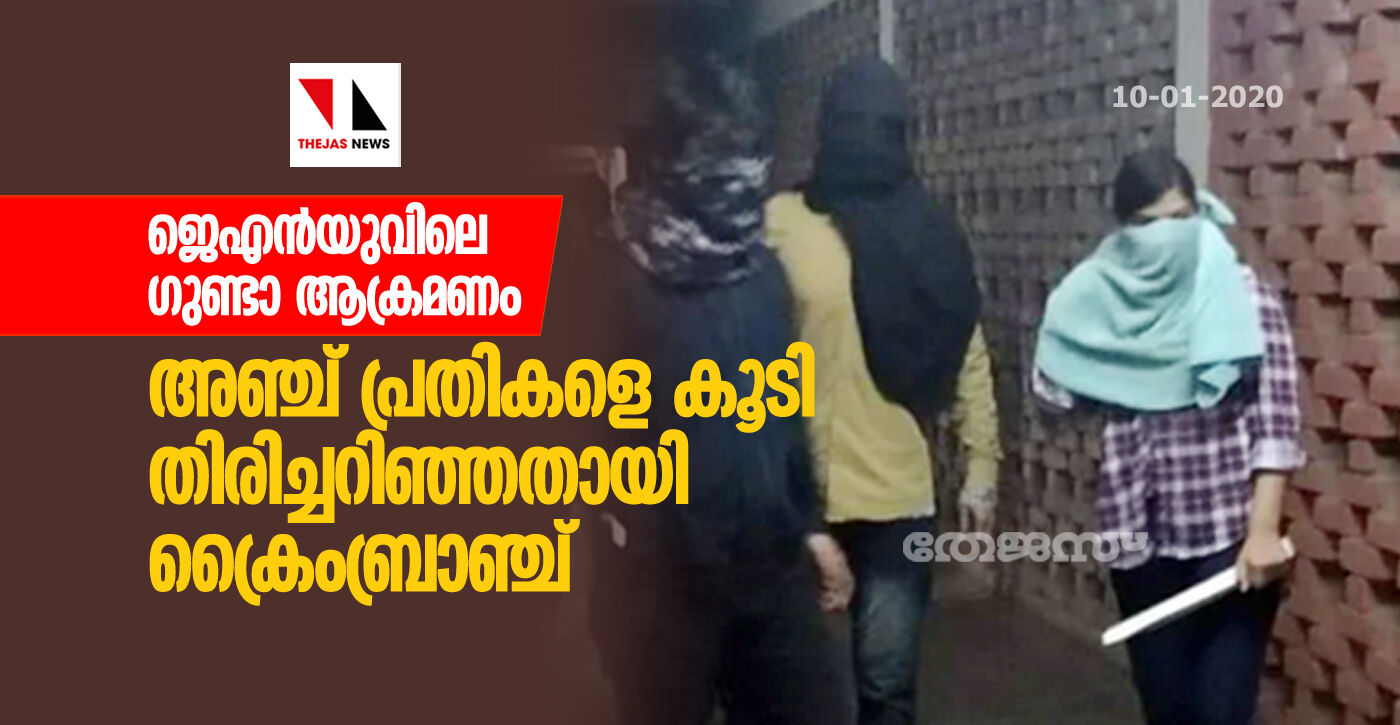 ജെഎന്‍യുവിലെ ഗുണ്ടാ ആക്രമണം:അഞ്ച് പ്രതികളെ കൂടി തിരിച്ചറിഞ്ഞതായി ക്രൈംബ്രാഞ്ച്‌