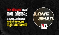 ലൗ ജിഹാദു മായി സഭ വീണ്ടും; പൗരത്വ നിഷേധ വിരുദ്ധ പ്രക്ഷോഭം അട്ടിമറിക്കാനുള്ള ഗൂഡാലോചന