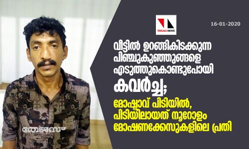 വീട്ടില്‍ ഉറങ്ങികിടക്കുന്ന പിഞ്ചുകുഞ്ഞുങ്ങളെ എടുത്തുകൊണ്ടുപോയി കവര്‍ച്ച; മോഷ്ടാവ് പിടിയില്‍, പിടിയിലായത് നൂറോളം മോഷണക്കേസുകളിലെ പ്രതി