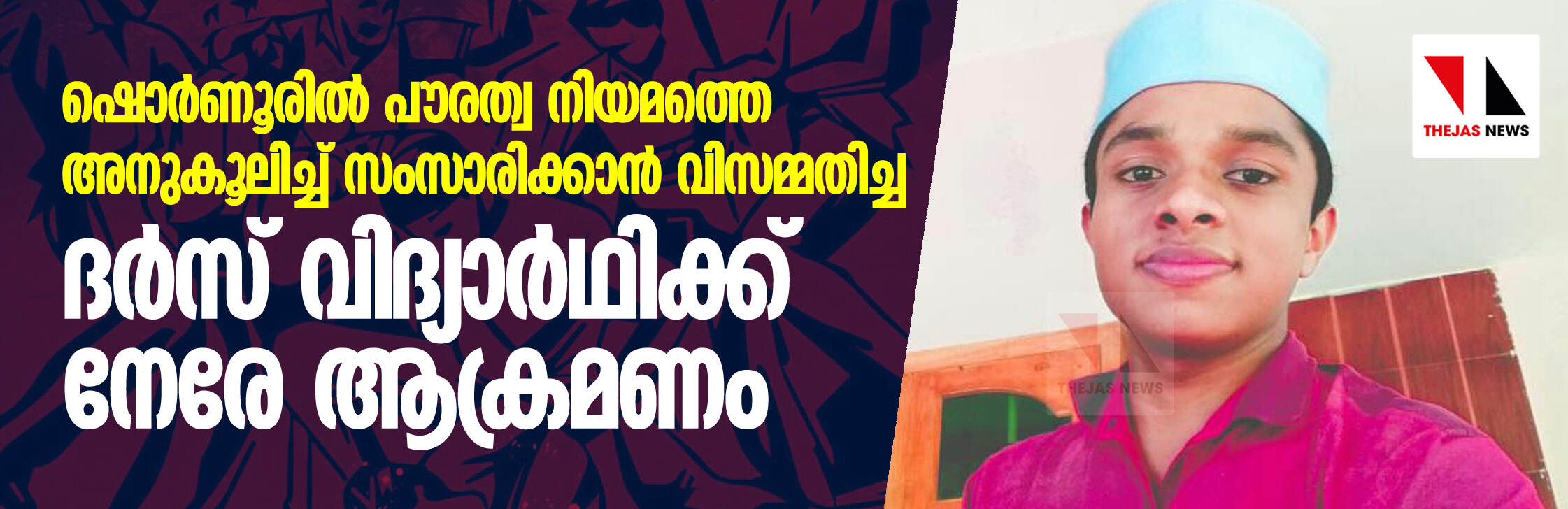ഷൊർണൂരിൽ പൗരത്വ നിയമത്തെ അനുകൂലിച്ച് സംസാരിക്കാൻ വിസമ്മതിച്ച ദർസ് വിദ്യാർഥിക്ക് നേരേ ആക്രമണം ഷൊർണൂരിൽ പൗരത്വ നിയമത്തെ അനുകൂലിച്ച് സംസാരിക്കാൻ വിസമ്മതിച്ച ദർസ് വിദ്യാർഥിക്ക് നേരേ ആക്രമണം