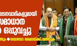 അസം: ബോഡോ വിഘടനവാദികളുമായി കേന്ദ്രം സമാധാന കരാറില്‍ ഒപ്പുവച്ചു; 1500 പേര്‍ കീഴടങ്ങും,ബോഡോ മേഖലയ്ക്ക് വന്‍തുക