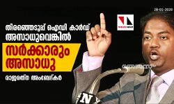 തിരഞ്ഞെടുപ്പ് ഐഡി കാര്‍ഡ് അസാധുവെങ്കില്‍ സര്‍ക്കാരും അസാധു: രാജരത്‌ന അംബേദ്കര്‍