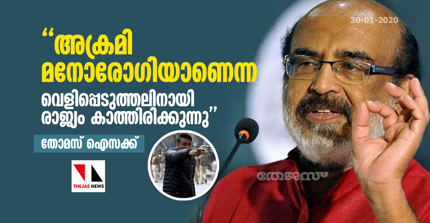 അക്രമി മനോരോഗിയാണെന്ന വെളിപ്പെടുത്തലിനായി രാജ്യം കാത്തിരിക്കുന്നു: തോമസ് ഐസക്ക് അക്രമി മനോരോഗിയാണെന്ന വെളിപ്പെടുത്തലിനായി രാജ്യം കാത്തിരിക്കുന്നു: തോമസ് ഐസക്ക്