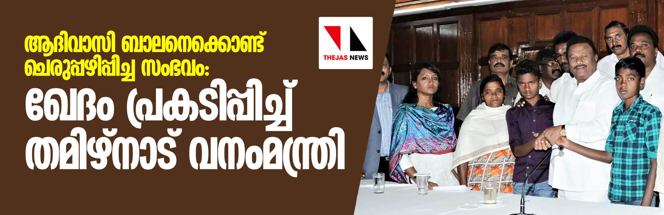 ആദിവാസി ബാലനെക്കൊണ്ട് ചെരുപ്പഴിപ്പിച്ച സംഭവം; ഖേദം പ്രകടിപ്പിച്ച് തമിഴ്നാട് വനംമന്ത്രി ആദിവാസി ബാലനെക്കൊണ്ട് ചെരുപ്പഴിപ്പിച്ച സംഭവം; ഖേദം പ്രകടിപ്പിച്ച് തമിഴ്നാട് വനംമന്ത്രി