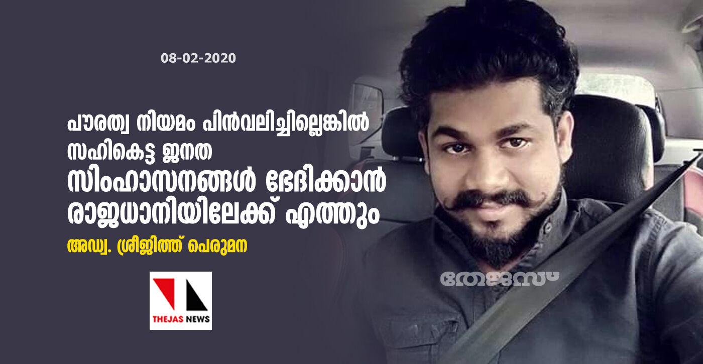 പൗരത്വ നിയമം പിന്‍വലിച്ചില്ലെങ്കില്‍ സഹികെട്ട ജനത  സിംഹാസനങ്ങള്‍ ഭേദിക്കാന്‍ രാജധാനിയിലേക്ക് വരും: അഡ്വ. ശ്രീജിത്ത് പെരുമന