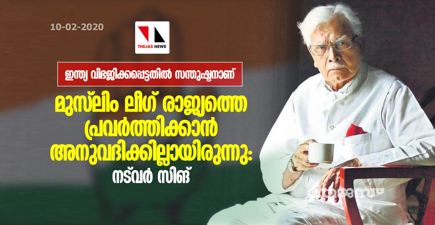 മുസ്ലിം ലീഗ് രാജ്യത്തെ പ്രവര്ത്തിക്കാന് അനുവദിക്കില്ലായിരുന്നു: നട്വര് സിങ്. മുസ്ലിം ലീഗ് രാജ്യത്തെ പ്രവര്ത്തിക്കാന് അനുവദിക്കില്ലായിരുന്നു: നട്വര് സിങ്.