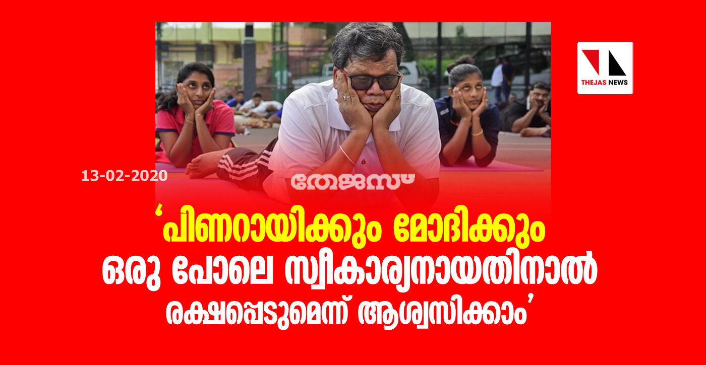 പിണറായിക്കും മോദിക്കും ഒരു പോലെ സ്വീകാര്യനായതിനാല്‍ രക്ഷപ്പെടുമെന്ന് ആശ്വസിക്കാം