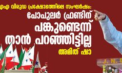 സിഎഎ വിരുദ്ധ പ്രക്ഷോഭത്തിലെ സംഘര്‍ഷം: പോപുലര്‍ ഫ്രണ്ടിനു പങ്കുണ്ടെന്ന് താന്‍ പറഞ്ഞിട്ടില്ലെന്ന് അമിത് ഷാ