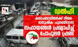 ഡല്ഹി: കലാപബാധിതര്ക്ക് നിയമ- മാനുഷിക-പുനരധിവാസ സഹായങ്ങള് പ്രഖ്യാപിച്ച് പോപുലര് ഫ്രണ്ട് ഡല്ഹി: കലാപബാധിതര്ക്ക് നിയമ- മാനുഷിക-പുനരധിവാസ സഹായങ്ങള് പ്രഖ്യാപിച്ച് പോപുലര് ഫ്രണ്ട്
