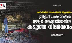ഡല്‍ഹിയിലെ സംഘപരിവാര ആക്രമണം: ബ്രിട്ടീഷ് പാര്‍ലമെന്റില്‍ ഇന്ത്യന്‍ സര്‍ക്കാരിനെതിരേ കടുത്ത വിമര്‍ശനം