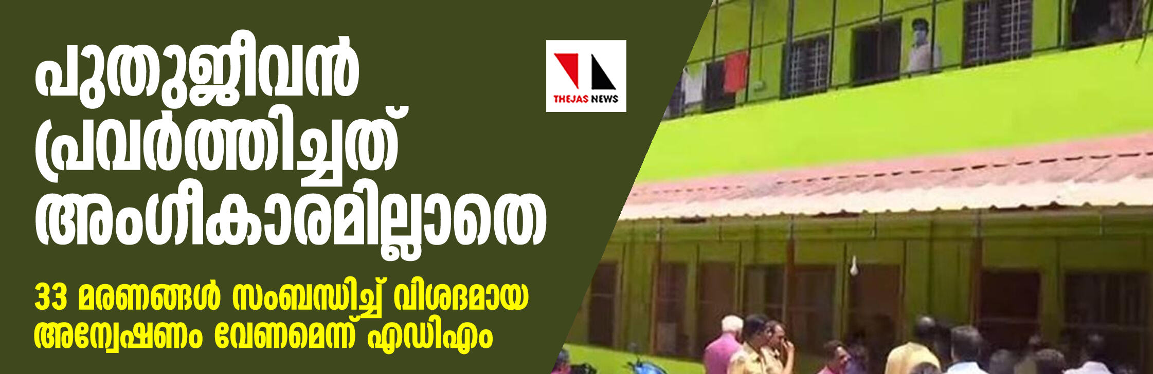പുതുജീവന് പ്രവര്ത്തിച്ചത് അംഗീകാരമില്ലാതെ; 33 മരണങ്ങള് സംബന്ധിച്ച് വിശദമായ അന്വേഷണം വേണമെന്ന് എഡിഎം പുതുജീവന് പ്രവര്ത്തിച്ചത് അംഗീകാരമില്ലാതെ; 33 മരണങ്ങള് സംബന്ധിച്ച് വിശദമായ അന്വേഷണം വേണമെന്ന് എഡിഎം